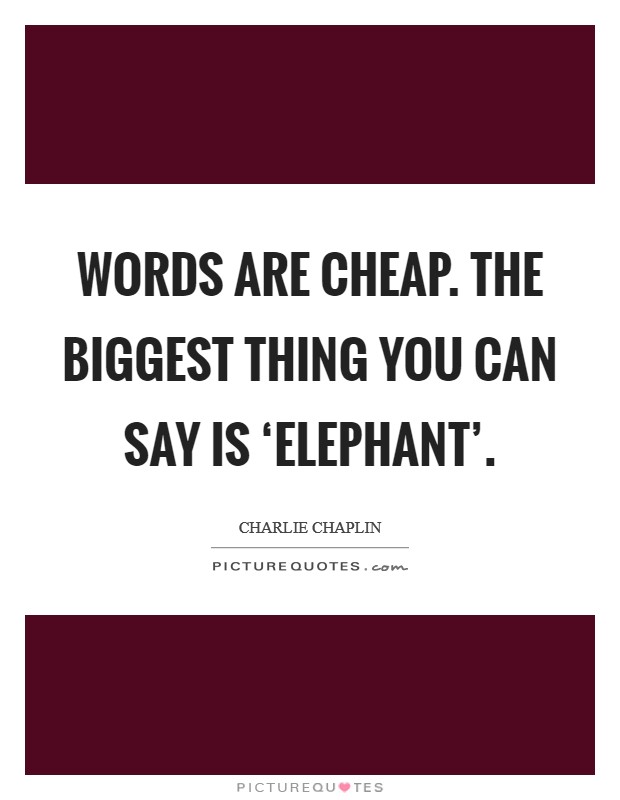 Words are cheap. The biggest thing you can say is ‘elephant'. Picture Quote #1
