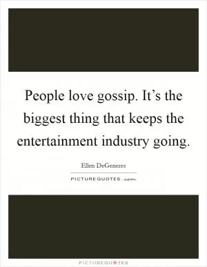 People love gossip. It’s the biggest thing that keeps the entertainment industry going Picture Quote #1