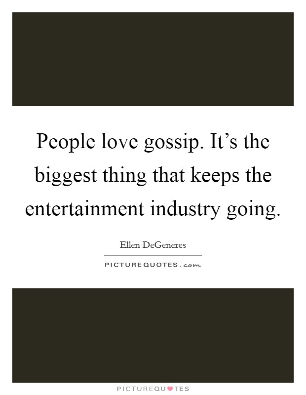 People love gossip. It's the biggest thing that keeps the entertainment industry going. Picture Quote #1