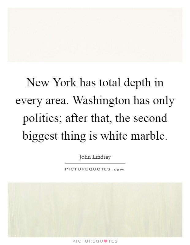 New York has total depth in every area. Washington has only politics; after that, the second biggest thing is white marble. Picture Quote #1