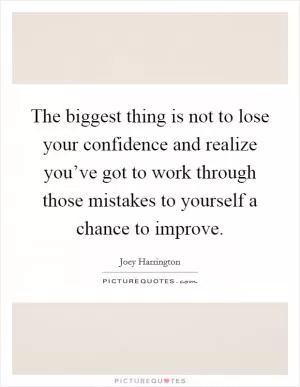 The biggest thing is not to lose your confidence and realize you’ve got to work through those mistakes to yourself a chance to improve Picture Quote #1