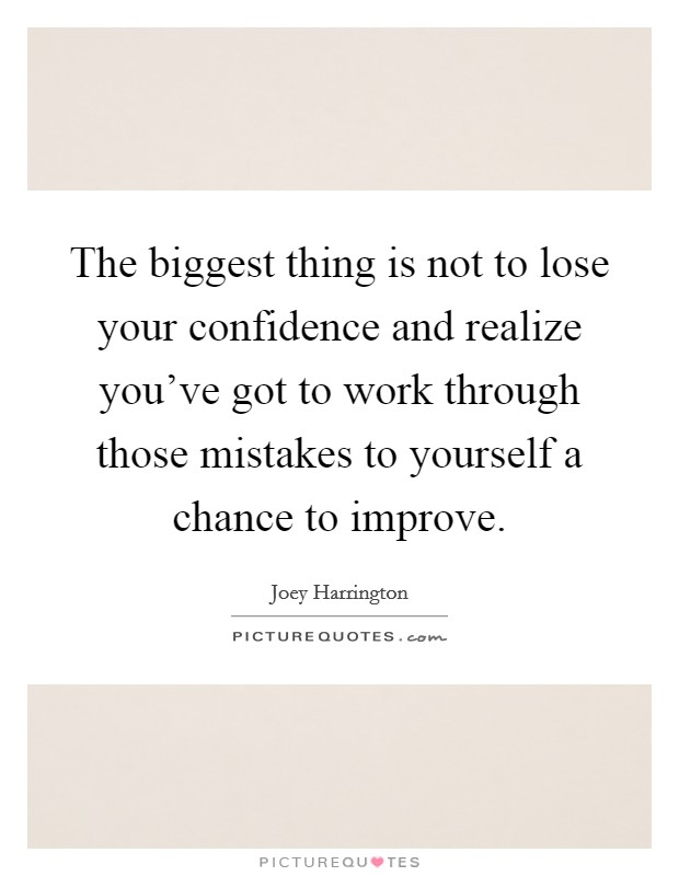 The biggest thing is not to lose your confidence and realize you've got to work through those mistakes to yourself a chance to improve. Picture Quote #1