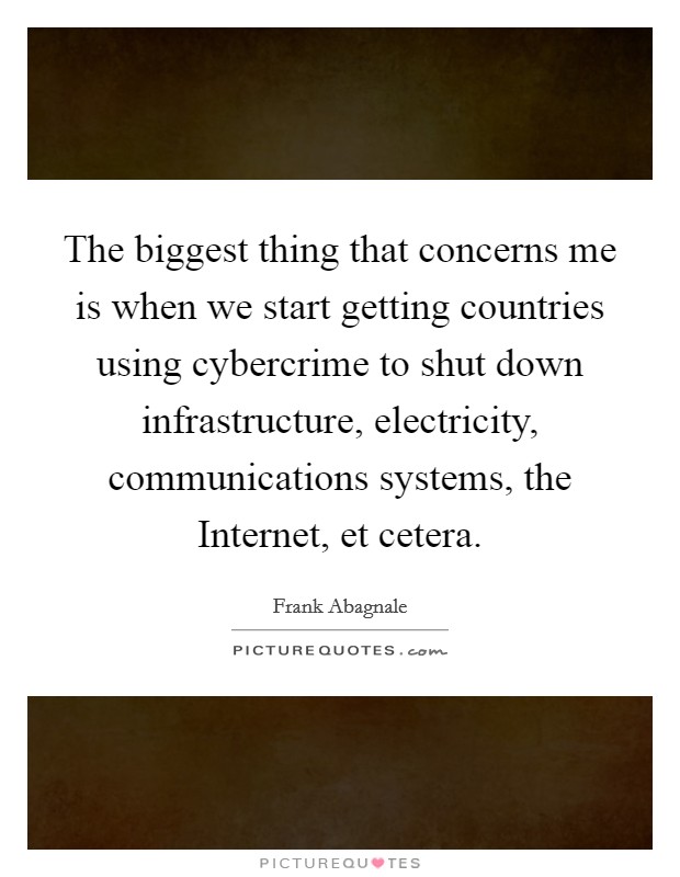 The biggest thing that concerns me is when we start getting countries using cybercrime to shut down infrastructure, electricity, communications systems, the Internet, et cetera. Picture Quote #1