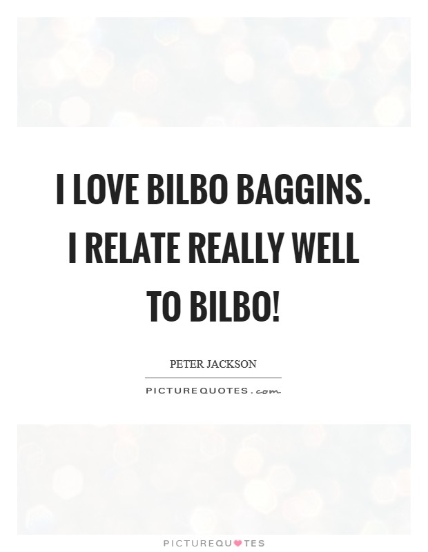 I love Bilbo Baggins. I relate really well to Bilbo! Picture Quote #1