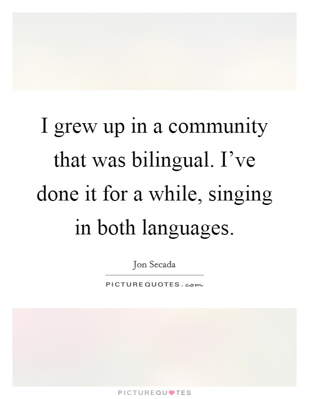 I grew up in a community that was bilingual. I've done it for a while, singing in both languages. Picture Quote #1