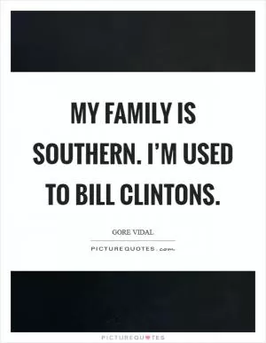 My family is Southern. I’m used to Bill Clintons Picture Quote #1
