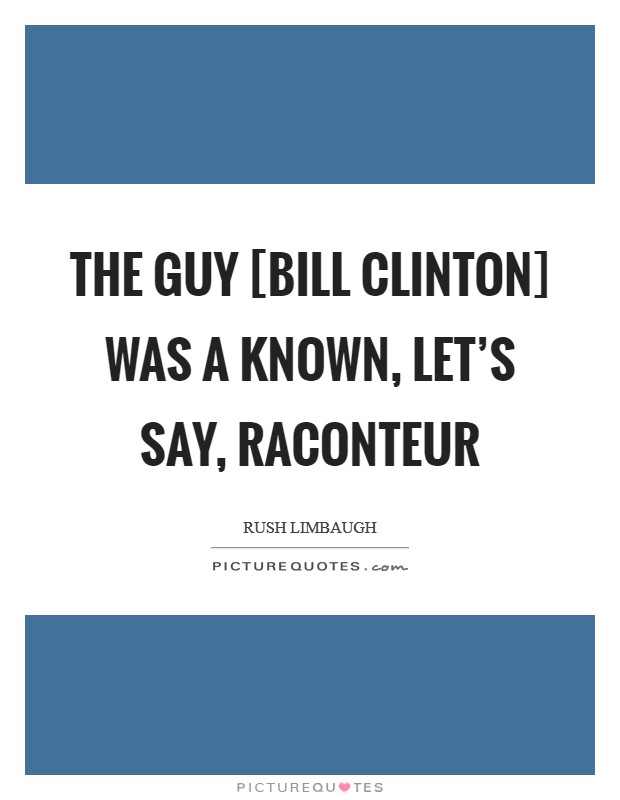 The guy [Bill Clinton] was a known, let’s say, raconteur Picture Quote #1