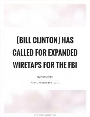 [Bill Clinton] has called for expanded wiretaps for the FBI Picture Quote #1