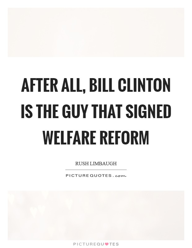 After all, Bill Clinton is the guy that signed welfare reform Picture Quote #1