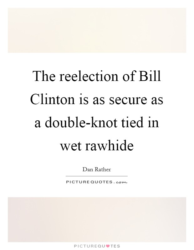 The reelection of Bill Clinton is as secure as a double-knot tied in wet rawhide Picture Quote #1