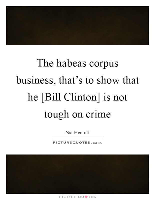 The habeas corpus business, that's to show that he [Bill Clinton] is not tough on crime Picture Quote #1