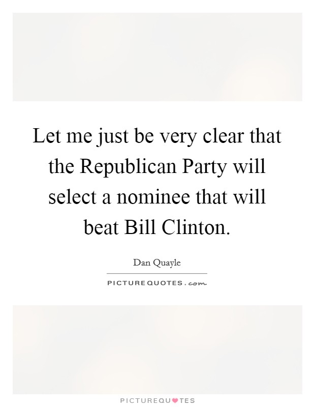 Let me just be very clear that the Republican Party will select a nominee that will beat Bill Clinton. Picture Quote #1