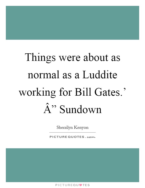 Things were about as normal as a Luddite working for Bill Gates.' Â” Sundown Picture Quote #1