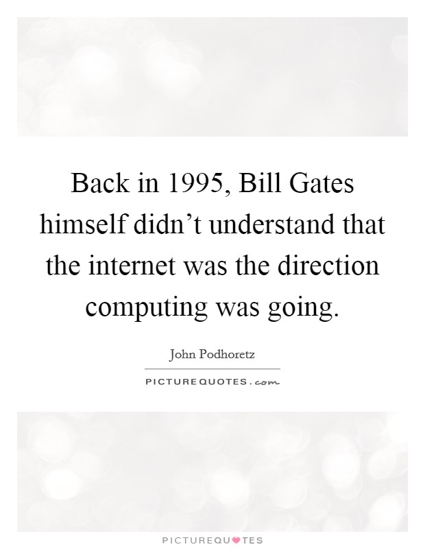 Back in 1995, Bill Gates himself didn't understand that the internet was the direction computing was going. Picture Quote #1