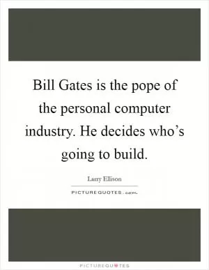 Bill Gates is the pope of the personal computer industry. He decides who’s going to build Picture Quote #1