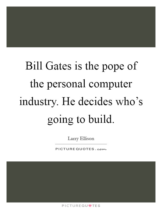 Bill Gates is the pope of the personal computer industry. He decides who's going to build. Picture Quote #1