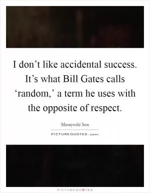 I don’t like accidental success. It’s what Bill Gates calls ‘random,’ a term he uses with the opposite of respect Picture Quote #1
