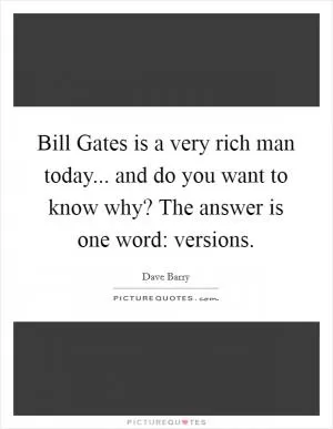 Bill Gates is a very rich man today... and do you want to know why? The answer is one word: versions Picture Quote #1