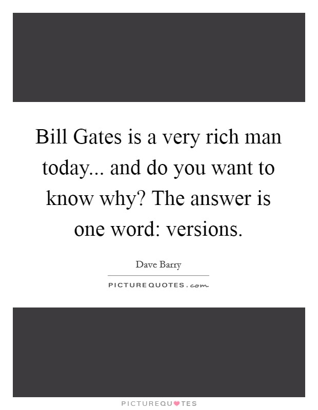 Bill Gates is a very rich man today... and do you want to know why? The answer is one word: versions. Picture Quote #1