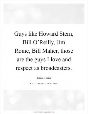 Guys like Howard Stern, Bill O’Reilly, Jim Rome, Bill Maher, those are the guys I love and respect as broadcasters Picture Quote #1