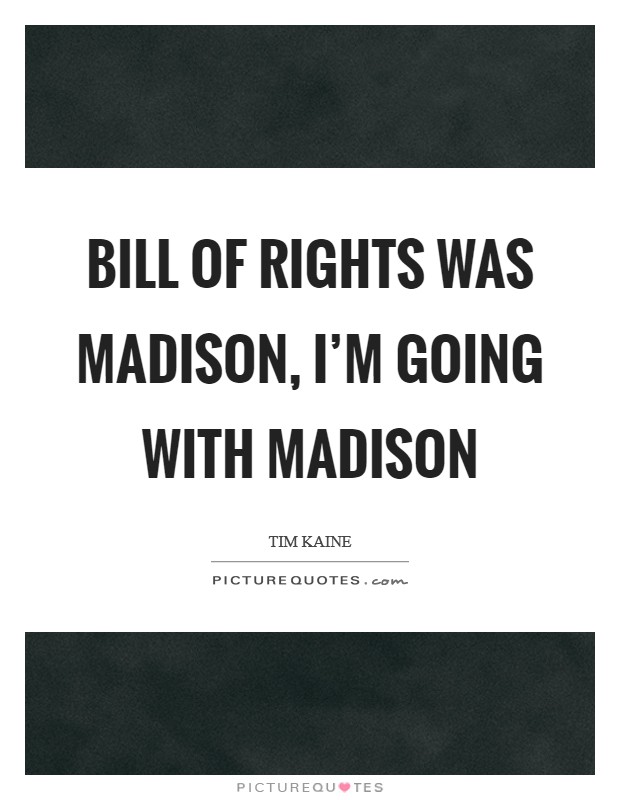 Bill of Rights was Madison, I'm going with Madison Picture Quote #1