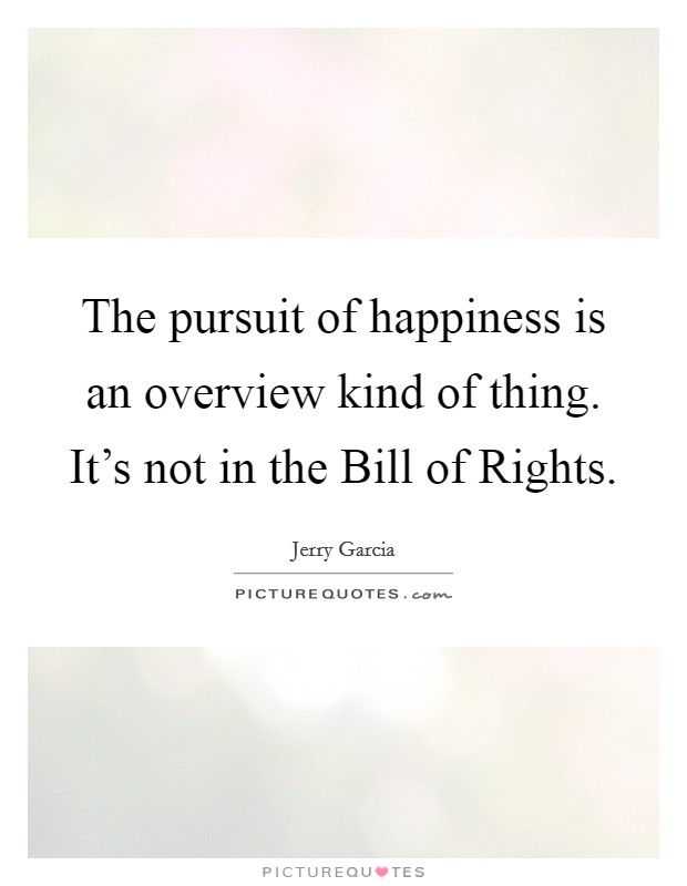 The pursuit of happiness is an overview kind of thing. It's not in the Bill of Rights. Picture Quote #1