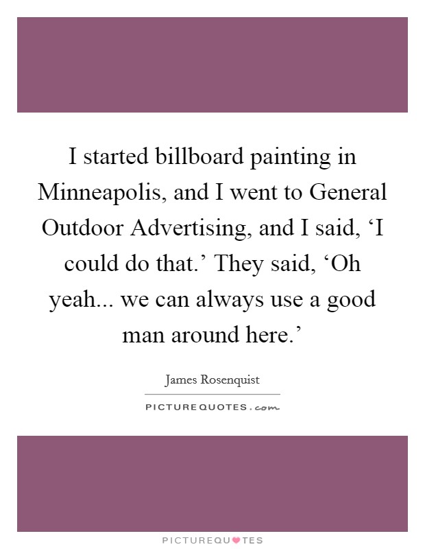 I started billboard painting in Minneapolis, and I went to General Outdoor Advertising, and I said, ‘I could do that.' They said, ‘Oh yeah... we can always use a good man around here.' Picture Quote #1