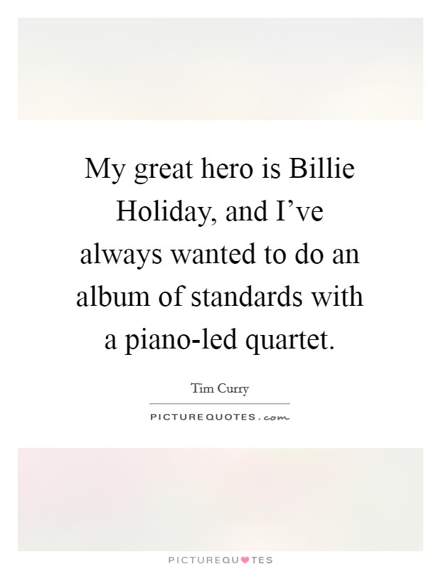 My great hero is Billie Holiday, and I've always wanted to do an album of standards with a piano-led quartet. Picture Quote #1