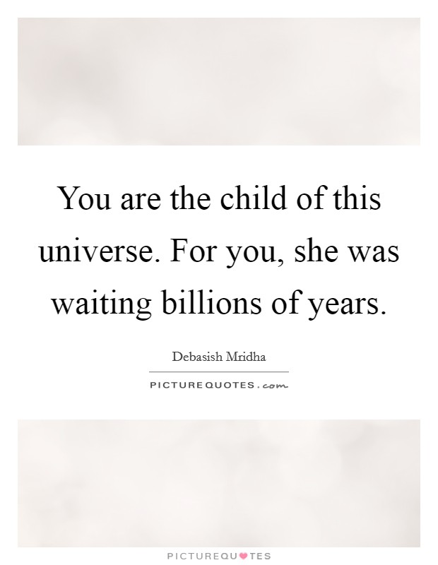 You are the child of this universe. For you, she was waiting billions of years. Picture Quote #1