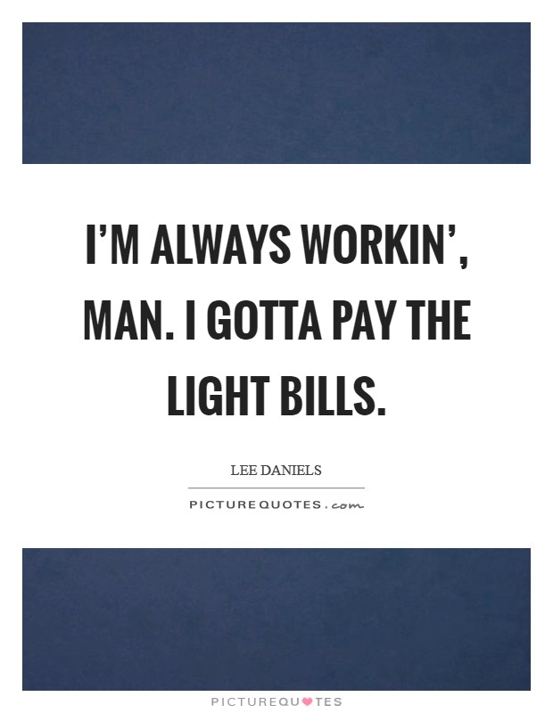 I'm always workin', man. I gotta pay the light bills. Picture Quote #1