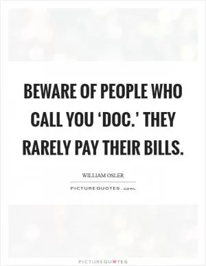 Beware of people who call you ‘Doc.’ They rarely pay their bills Picture Quote #1