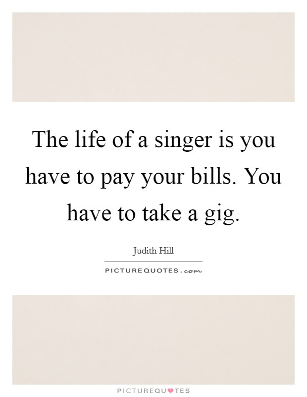 The life of a singer is you have to pay your bills. You have to take a gig. Picture Quote #1