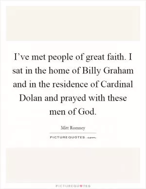 I’ve met people of great faith. I sat in the home of Billy Graham and in the residence of Cardinal Dolan and prayed with these men of God Picture Quote #1