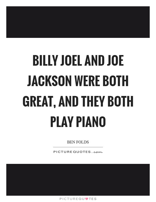 Billy Joel and Joe Jackson were both great, and they both play piano Picture Quote #1
