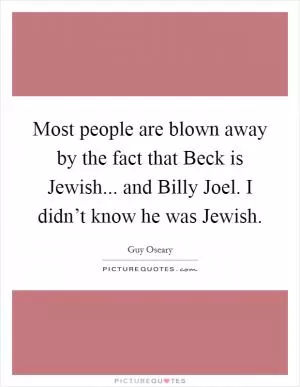 Most people are blown away by the fact that Beck is Jewish... and Billy Joel. I didn’t know he was Jewish Picture Quote #1