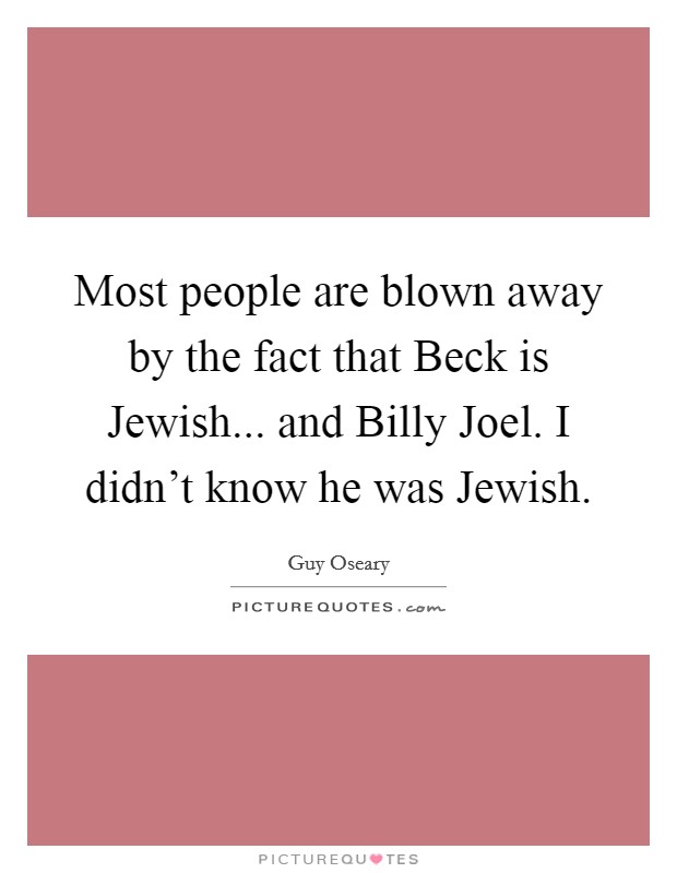 Most people are blown away by the fact that Beck is Jewish... and Billy Joel. I didn't know he was Jewish. Picture Quote #1