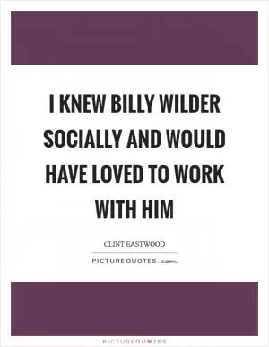 I knew Billy Wilder socially and would have loved to work with him Picture Quote #1