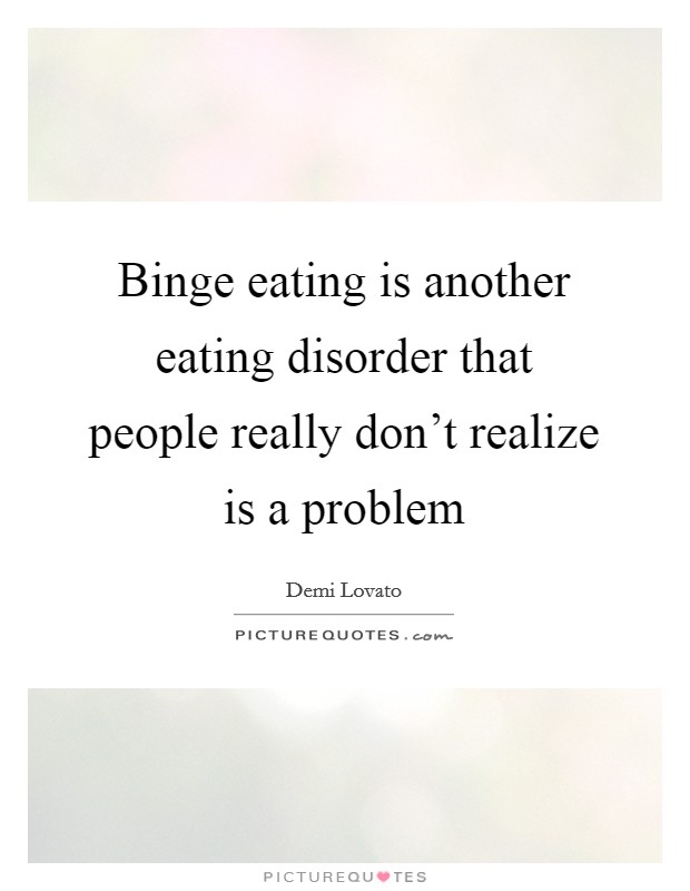 Binge eating is another eating disorder that people really don't realize is a problem Picture Quote #1