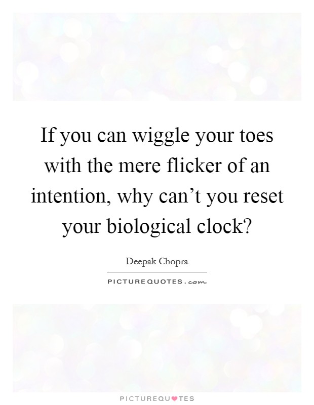 If you can wiggle your toes with the mere flicker of an intention, why can't you reset your biological clock? Picture Quote #1