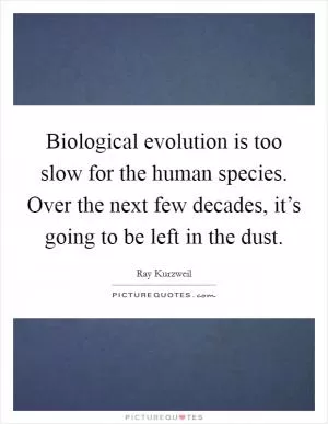 Biological evolution is too slow for the human species. Over the next few decades, it’s going to be left in the dust Picture Quote #1