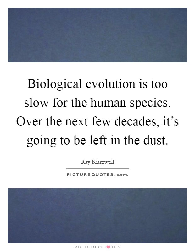 Biological evolution is too slow for the human species. Over the next few decades, it's going to be left in the dust. Picture Quote #1
