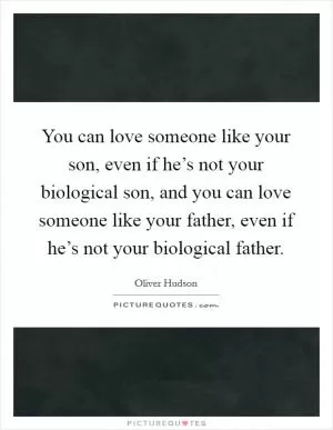 You can love someone like your son, even if he’s not your biological son, and you can love someone like your father, even if he’s not your biological father Picture Quote #1