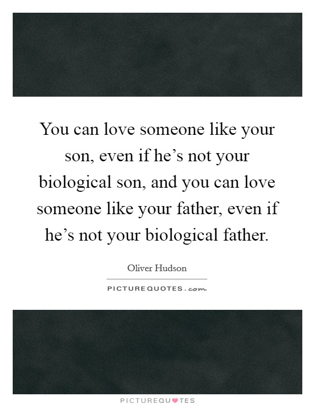 You can love someone like your son, even if he's not your biological son, and you can love someone like your father, even if he's not your biological father. Picture Quote #1