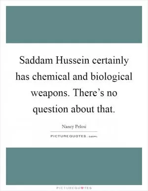 Saddam Hussein certainly has chemical and biological weapons. There’s no question about that Picture Quote #1