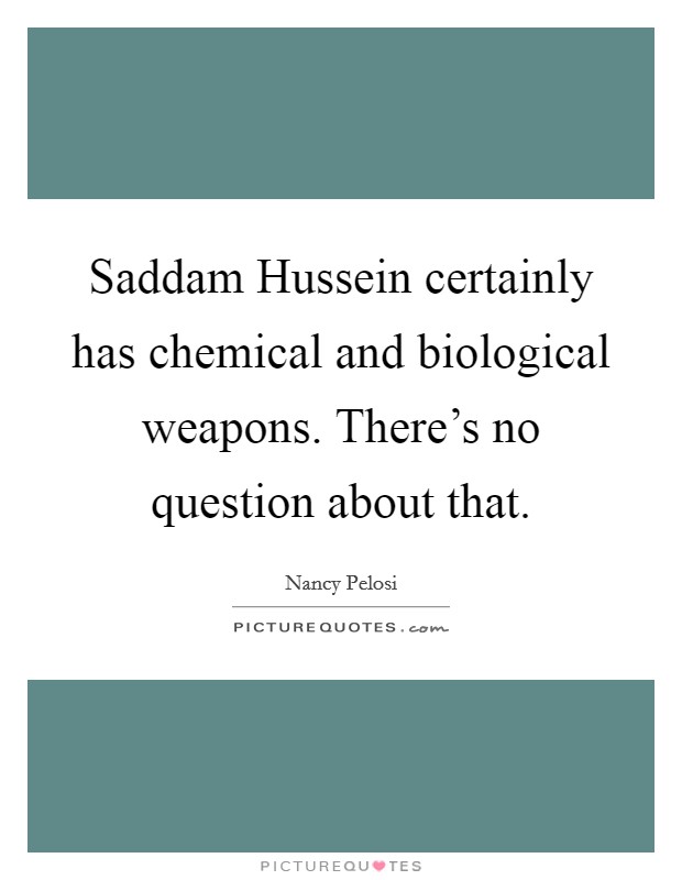Saddam Hussein certainly has chemical and biological weapons. There's no question about that. Picture Quote #1