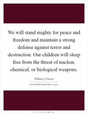 We will stand mighty for peace and freedom and maintain a strong defense against terror and destruction. Our children will sleep free from the threat of nuclear, chemical, or biological weapons Picture Quote #1