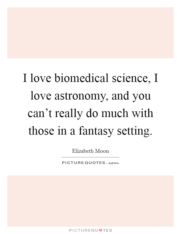 I love biomedical science, I love astronomy, and you can't really do much with those in a fantasy setting. Picture Quote #1