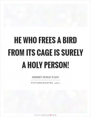 He who frees a bird from its cage is surely a holy person! Picture Quote #1