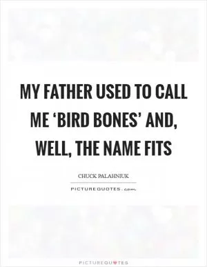 My father used to call me ‘bird bones’ and, well, the name fits Picture Quote #1