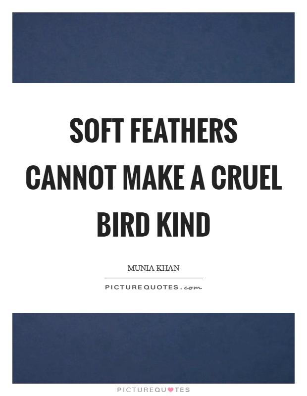 Soft feathers cannot make a cruel bird kind Picture Quote #1